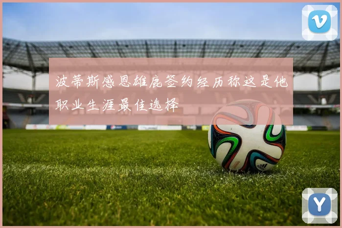 波蒂斯感恩雄鹿签约经历称这是他职业生涯最佳选择