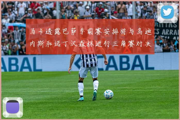 马卡透露巴萨季前赛安排将与乌迪内斯和诺丁汉森林进行三角赛对决