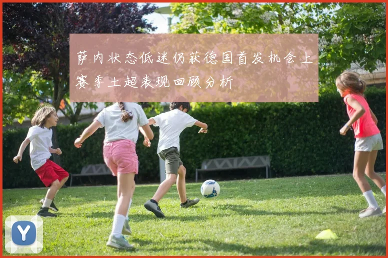 萨内状态低迷仍获德国首发机会上赛季土超表现回顾分析
