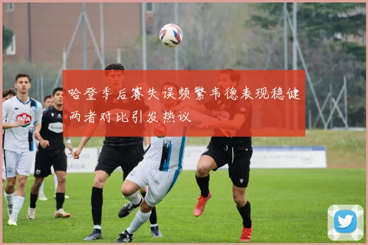 哈登季后赛失误频繁韦德表现稳健两者对比引发热议