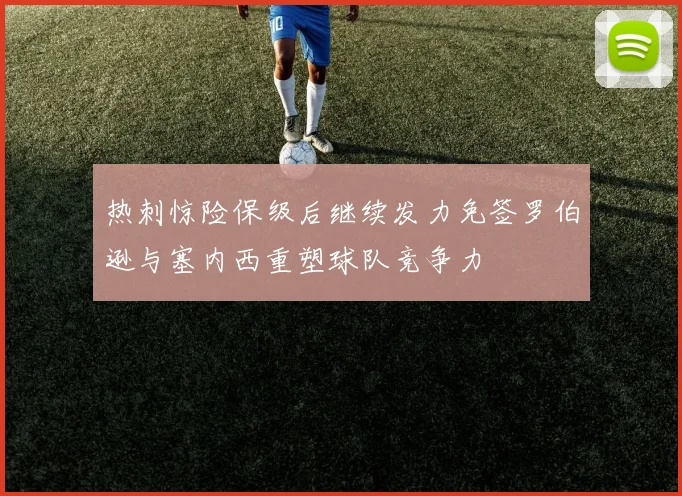 热刺惊险保级后继续发力免签罗伯逊与塞内西重塑球队竞争力