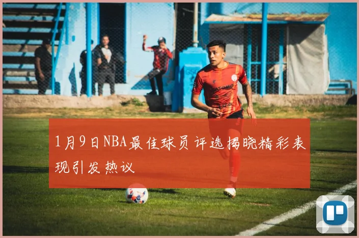 1月9日NBA最佳球员评选揭晓精彩表现引发热议