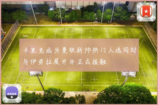卡里克成为曼联新帅热门人选同时与伊劳拉展开非正式接触