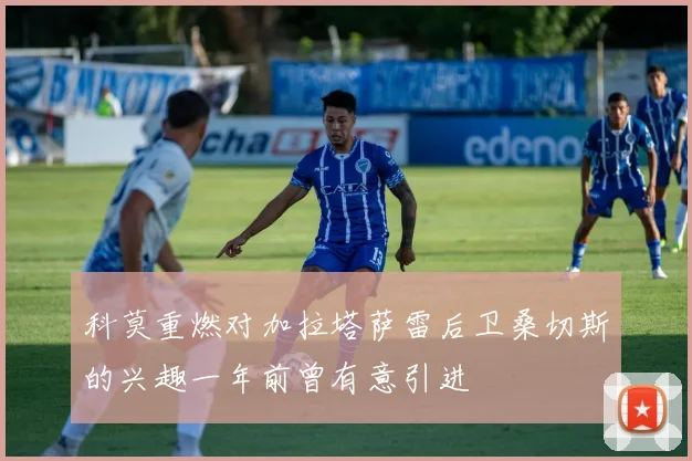 科莫重燃对加拉塔萨雷后卫桑切斯的兴趣一年前曾有意引进