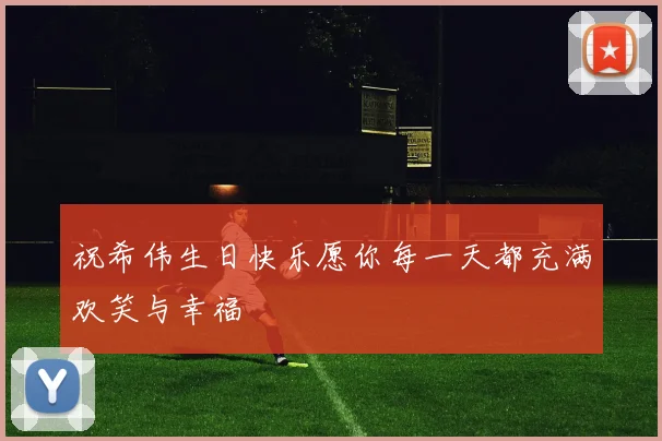 祝希伟生日快乐愿你每一天都充满欢笑与幸福