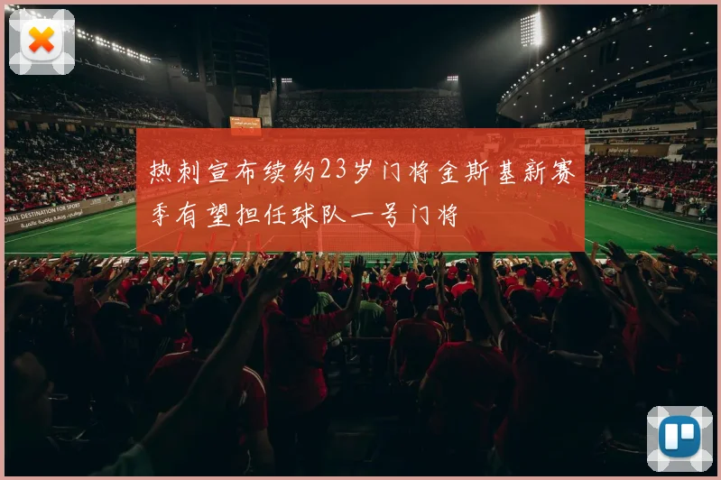 热刺宣布续约23岁门将金斯基新赛季有望担任球队一号门将