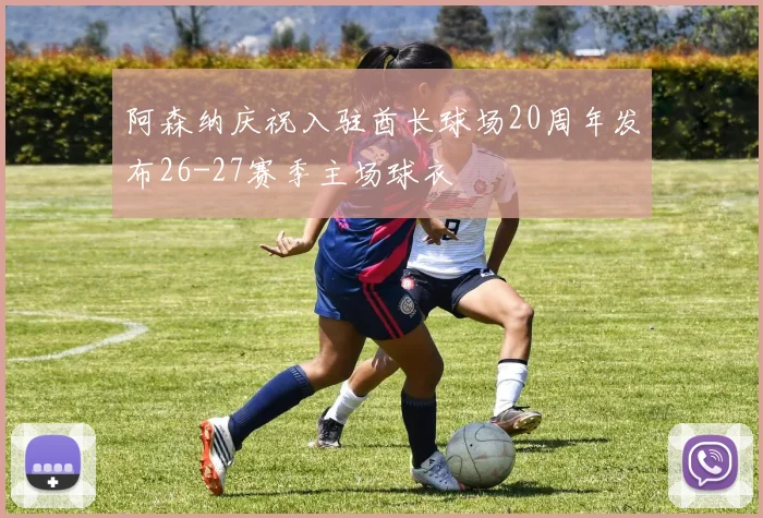 阿森纳庆祝入驻酋长球场20周年发布26-27赛季主场球衣