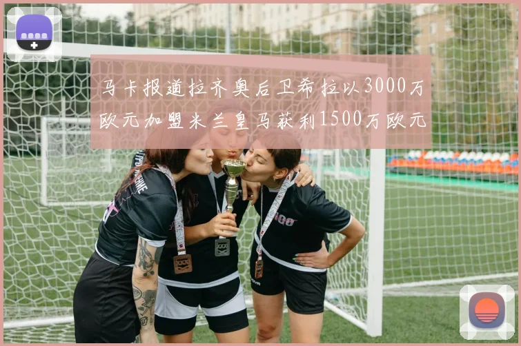 马卡报道拉齐奥后卫希拉以3000万欧元加盟米兰皇马获利1500万欧元