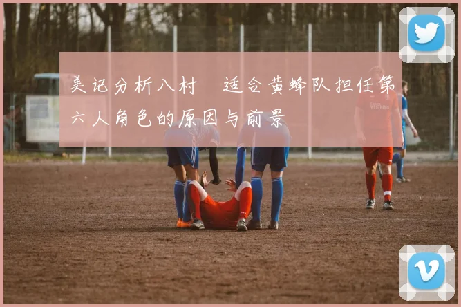 美记分析八村塁适合黄蜂队担任第六人角色的原因与前景