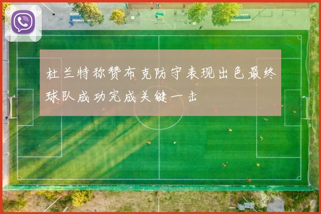 杜兰特称赞布克防守表现出色最终球队成功完成关键一击