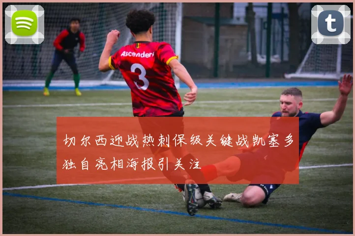 切尔西迎战热刺保级关键战凯塞多独自亮相海报引关注
