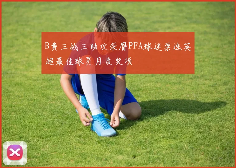 B费三战三助攻荣膺PFA球迷票选英超最佳球员月度奖项