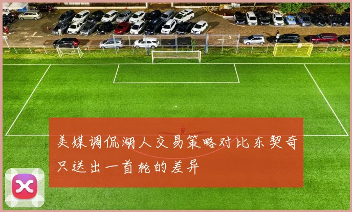 美媒调侃湖人交易策略对比东契奇只送出一首轮的差异