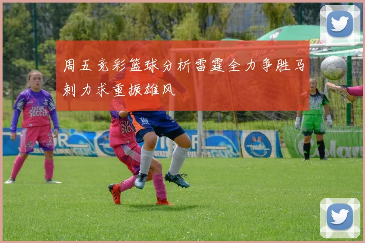 周五竞彩篮球分析雷霆全力争胜马刺力求重振雄风