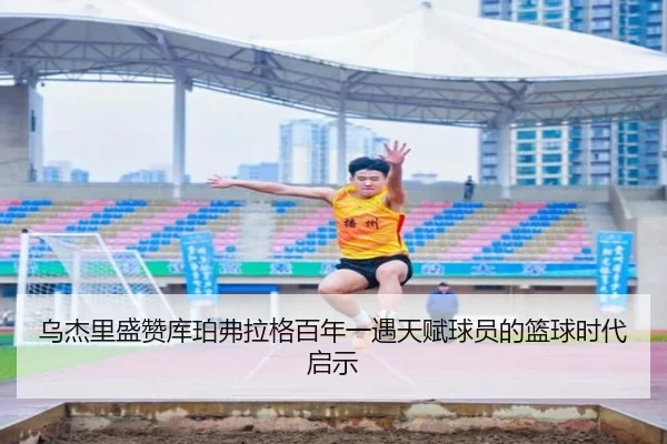 乌杰里盛赞库珀弗拉格百年一遇天赋球员的篮球时代启示 | PANDASPORTS